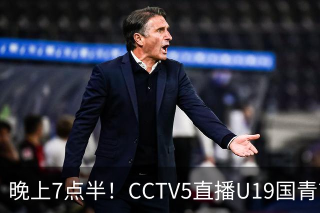晚上7点半！CCTV5直播U19国青首秀，久尔杰维奇带队，国产亚马尔或成核心